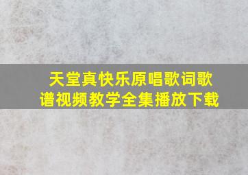 天堂真快乐原唱歌词歌谱视频教学全集播放下载