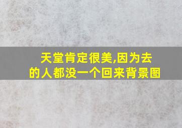 天堂肯定很美,因为去的人都没一个回来背景图