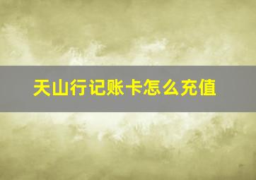 天山行记账卡怎么充值