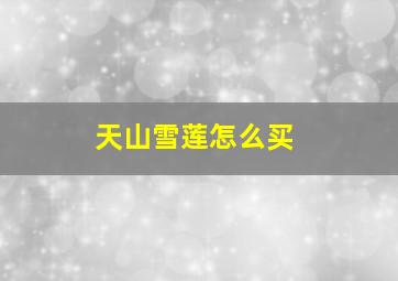 天山雪莲怎么买