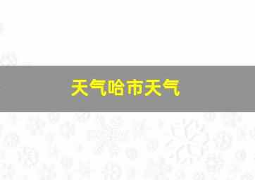 天气哈市天气