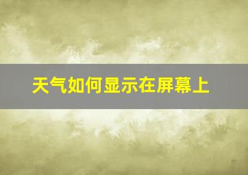 天气如何显示在屏幕上