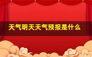 天气明天天气预报是什么