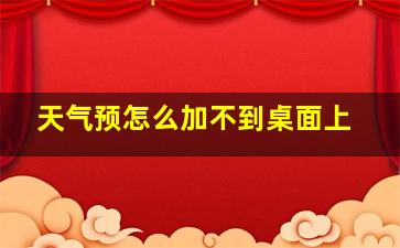 天气预怎么加不到桌面上