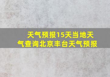 天气预报15天当地天气查询北京丰台天气预报