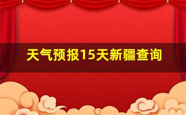 天气预报15天新疆查询