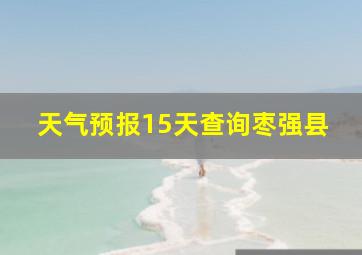 天气预报15天查询枣强县