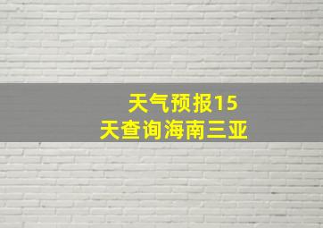 天气预报15天查询海南三亚