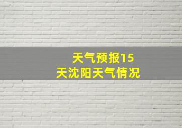 天气预报15天沈阳天气情况