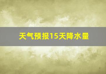 天气预报15天降水量