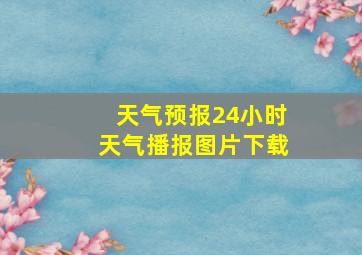 天气预报24小时天气播报图片下载