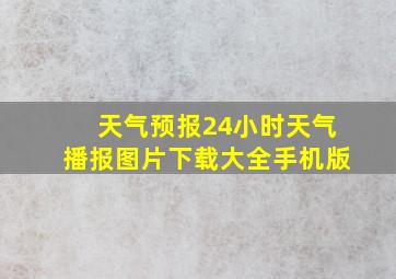 天气预报24小时天气播报图片下载大全手机版