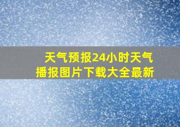 天气预报24小时天气播报图片下载大全最新