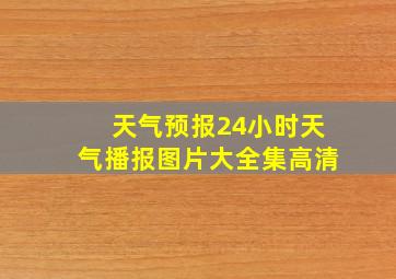 天气预报24小时天气播报图片大全集高清