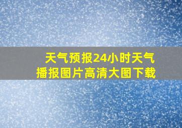 天气预报24小时天气播报图片高清大图下载