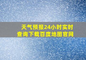 天气预报24小时实时查询下载百度地图官网