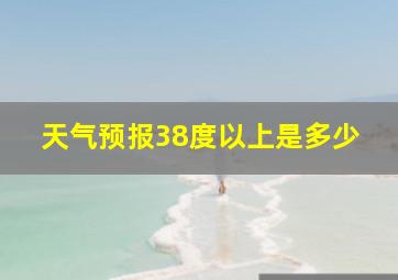 天气预报38度以上是多少