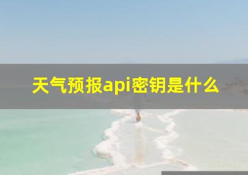 天气预报api密钥是什么