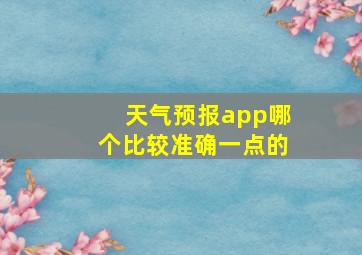 天气预报app哪个比较准确一点的