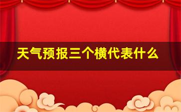 天气预报三个横代表什么