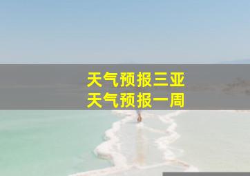 天气预报三亚天气预报一周