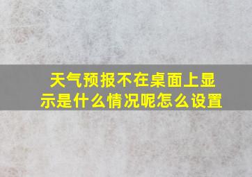 天气预报不在桌面上显示是什么情况呢怎么设置