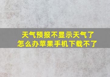 天气预报不显示天气了怎么办苹果手机下载不了