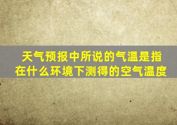 天气预报中所说的气温是指在什么环境下测得的空气温度