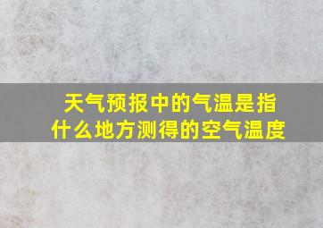 天气预报中的气温是指什么地方测得的空气温度