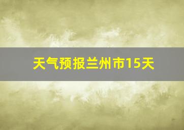 天气预报兰州市15天