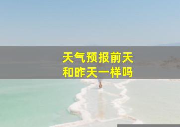 天气预报前天和昨天一样吗