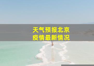 天气预报北京疫情最新情况