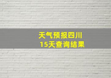 天气预报四川15天查询结果