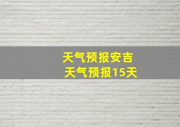 天气预报安吉天气预报15天