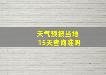 天气预报当地15天查询准吗