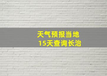 天气预报当地15天查询长治