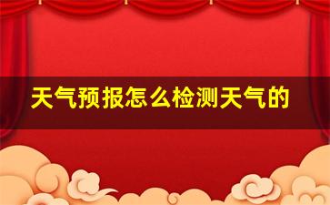 天气预报怎么检测天气的