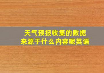 天气预报收集的数据来源于什么内容呢英语