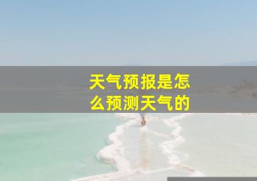 天气预报是怎么预测天气的