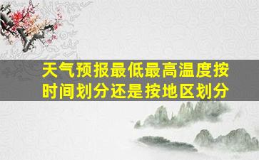 天气预报最低最高温度按时间划分还是按地区划分