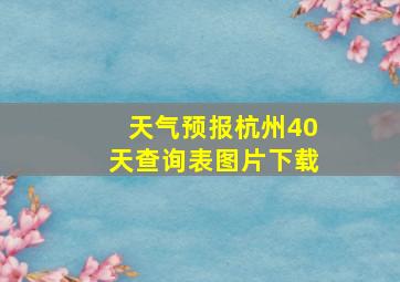 天气预报杭州40天查询表图片下载