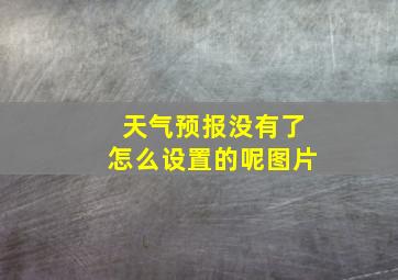 天气预报没有了怎么设置的呢图片