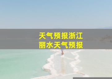 天气预报浙江丽水天气预报