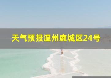 天气预报温州鹿城区24号