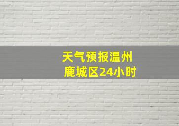 天气预报温州鹿城区24小时