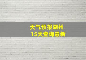 天气预报湖州15天查询最新