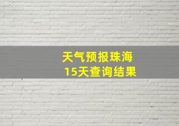 天气预报珠海15天查询结果