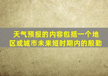 天气预报的内容包括一个地区或城市未来短时期内的殷勤