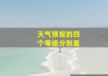 天气预报的四个等级分别是