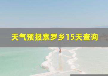 天气预报索罗乡15天查询